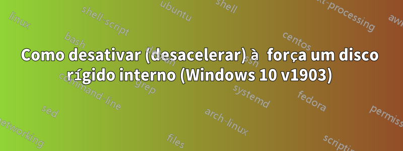 Como desativar (desacelerar) à força um disco rígido interno (Windows 10 v1903)