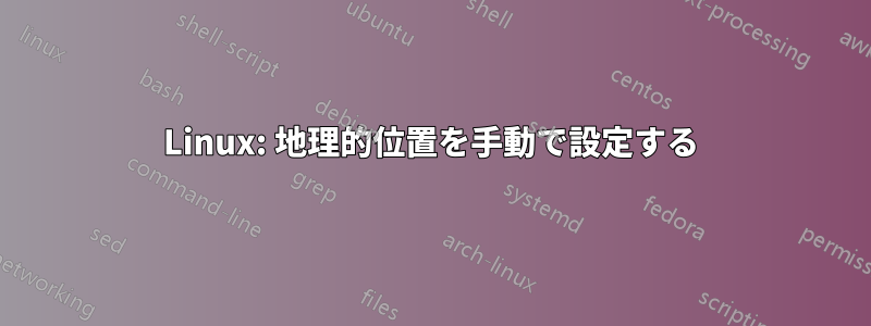 Linux: 地理的位置を手動で設定する