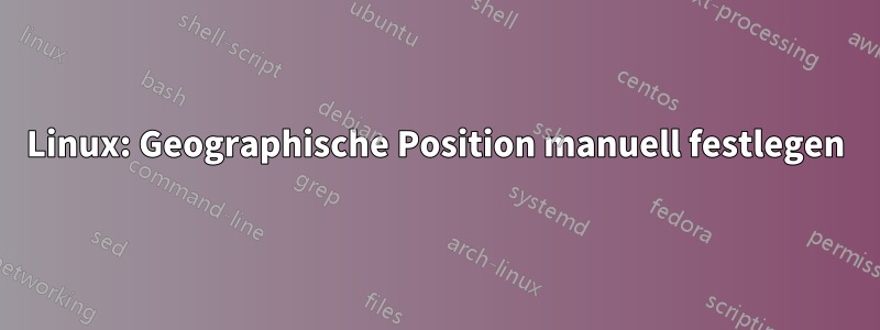 Linux: Geographische Position manuell festlegen