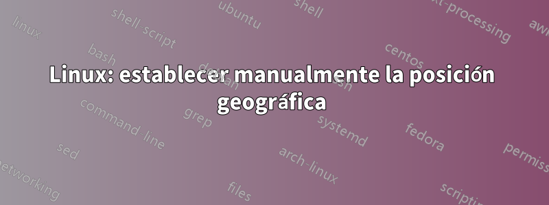 Linux: establecer manualmente la posición geográfica