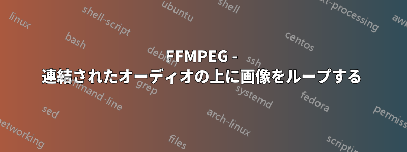 FFMPEG - 連結されたオーディオの上に画像をループする