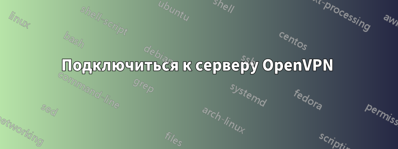 Подключиться к серверу OpenVPN