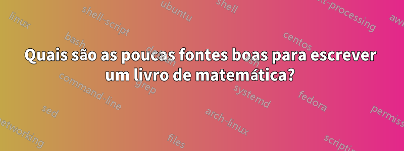 Quais são as poucas fontes boas para escrever um livro de matemática?