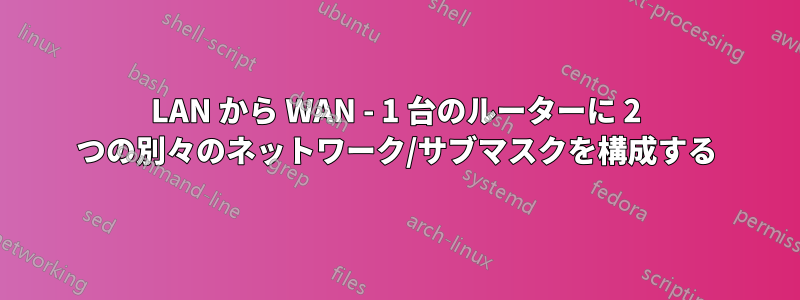 LAN から WAN - 1 台のルーターに 2 つの別々のネットワーク/サブマスクを構成する