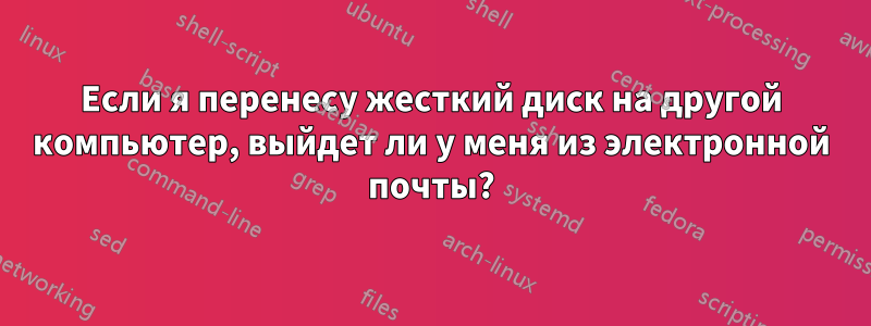 Если я перенесу жесткий диск на другой компьютер, выйдет ли у меня из электронной почты?