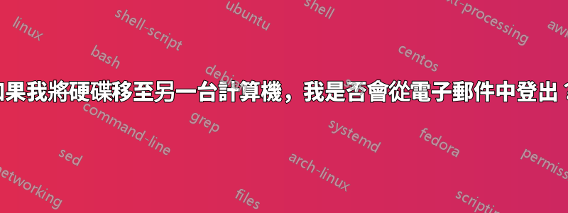 如果我將硬碟移至另一台計算機，我是否會從電子郵件中登出？