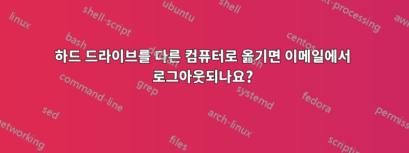 하드 드라이브를 다른 컴퓨터로 옮기면 이메일에서 로그아웃되나요?