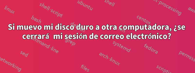 Si muevo mi disco duro a otra computadora, ¿se cerrará mi sesión de correo electrónico?