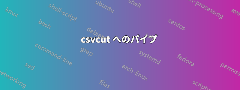 csvcut へのパイプ