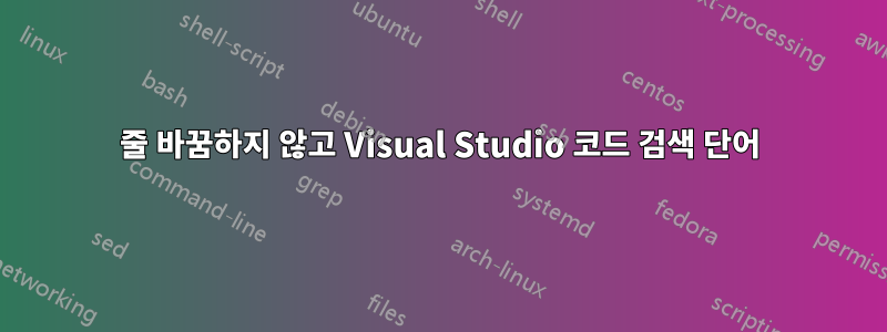 줄 바꿈하지 않고 Visual Studio 코드 검색 단어