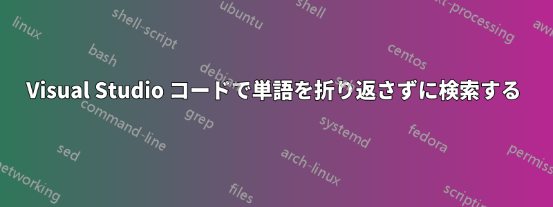 Visual Studio コードで単語を折り返さずに検索する