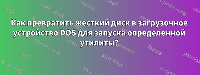 Как превратить жесткий диск в загрузочное устройство DOS для запуска определенной утилиты?