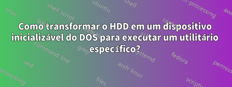 Como transformar o HDD em um dispositivo inicializável do DOS para executar um utilitário específico?