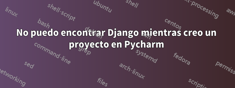 No puedo encontrar Django mientras creo un proyecto en Pycharm