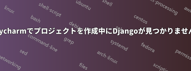 Pycharmでプロジェクトを作成中にDjangoが見つかりません