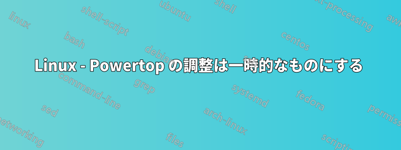 Linux - Powertop の調整は一時的なものにする