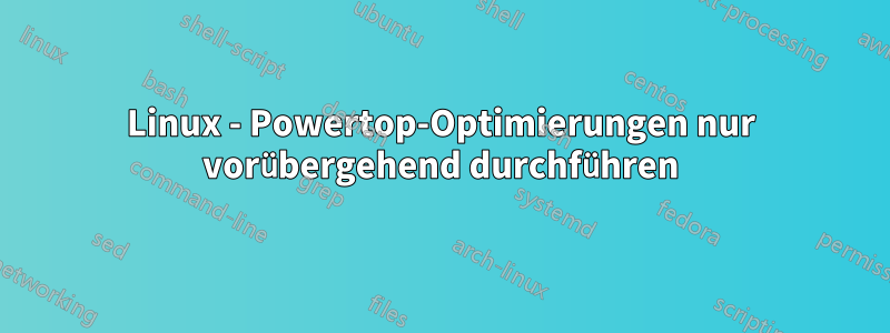 Linux - Powertop-Optimierungen nur vorübergehend durchführen