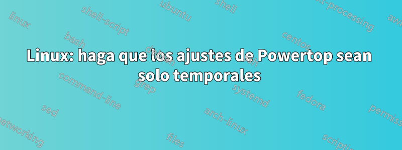 Linux: haga que los ajustes de Powertop sean solo temporales