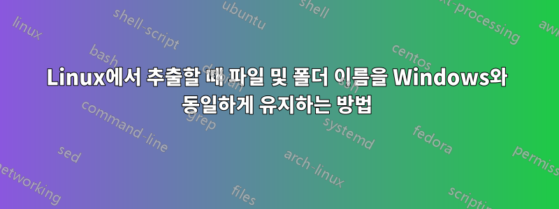 Linux에서 추출할 때 파일 및 폴더 이름을 Windows와 동일하게 유지하는 방법