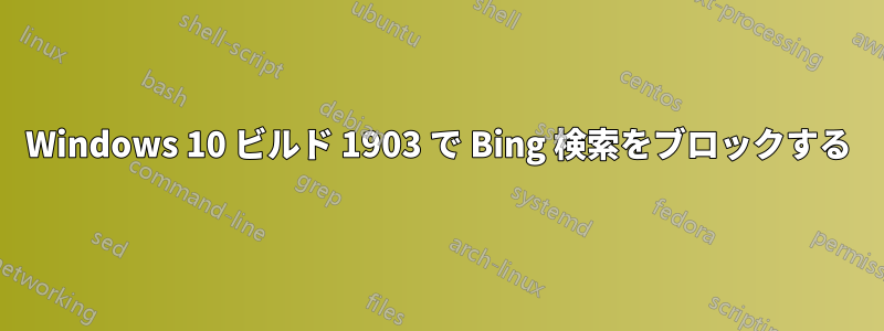 Windows 10 ビルド 1903 で Bing 検索をブロックする