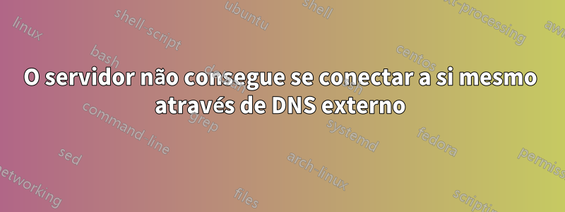 O servidor não consegue se conectar a si mesmo através de DNS externo