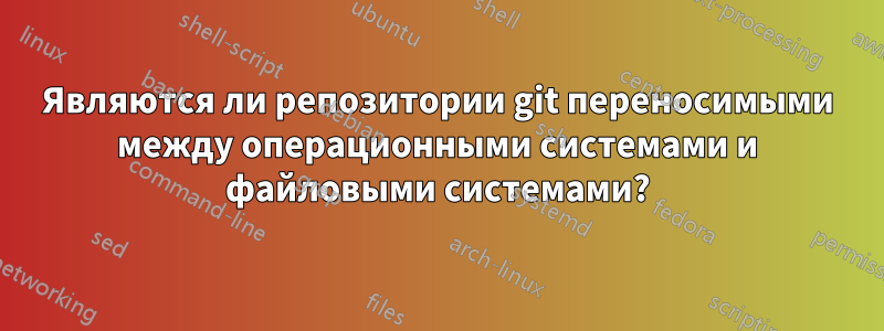 Являются ли репозитории git переносимыми между операционными системами и файловыми системами?