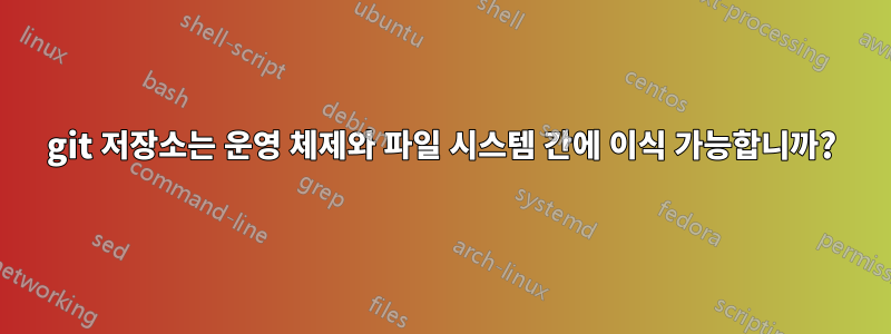 git 저장소는 운영 체제와 파일 시스템 간에 이식 가능합니까?