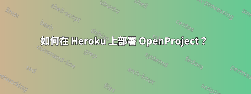 如何在 Heroku 上部署 OpenProject？