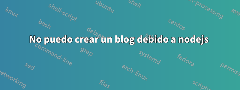 No puedo crear un blog debido a nodejs