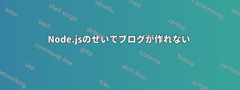 Node.jsのせいでブログが作れない