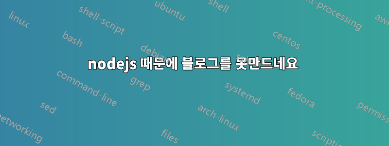 nodejs 때문에 블로그를 못만드네요