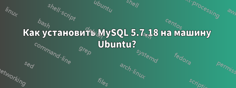 Как установить MySQL 5.7.18 на машину Ubuntu?