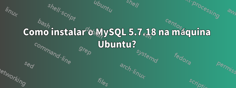 Como instalar o MySQL 5.7.18 na máquina Ubuntu?