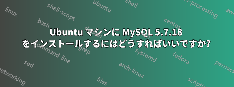 Ubuntu マシンに MySQL 5.7.18 をインストールするにはどうすればいいですか?