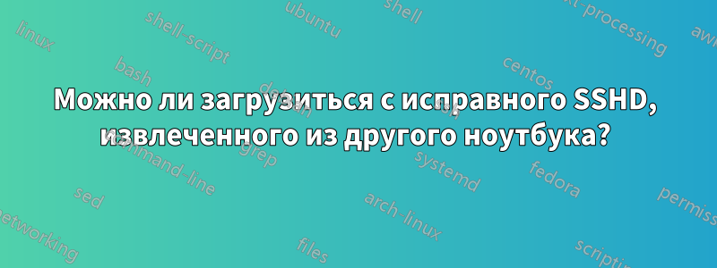 Можно ли загрузиться с исправного SSHD, извлеченного из другого ноутбука?