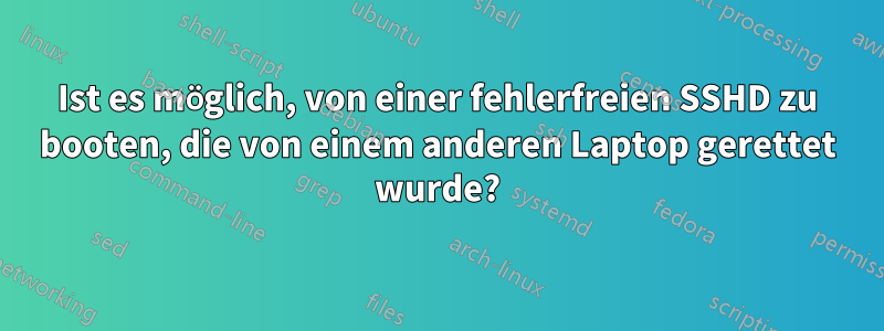 Ist es möglich, von einer fehlerfreien SSHD zu booten, die von einem anderen Laptop gerettet wurde?