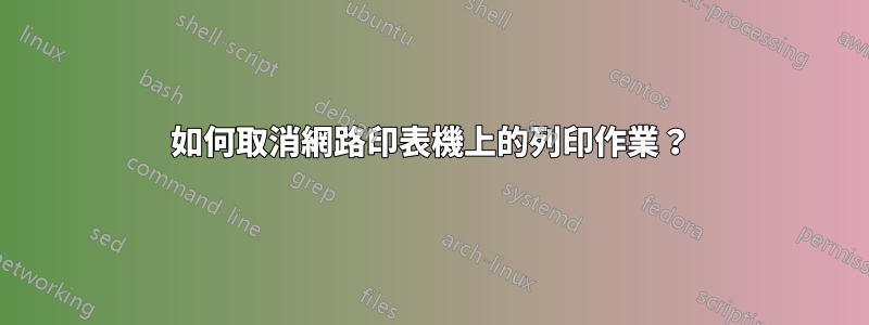 如何取消網路印表機上的列印作業？