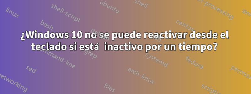 ¿Windows 10 no se puede reactivar desde el teclado si está inactivo por un tiempo?