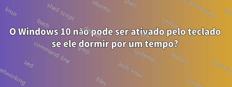 O Windows 10 não pode ser ativado pelo teclado se ele dormir por um tempo?