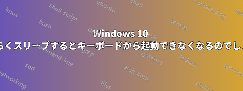 Windows 10 はしばらくスリープするとキーボードから起動できなくなるのでしょうか?