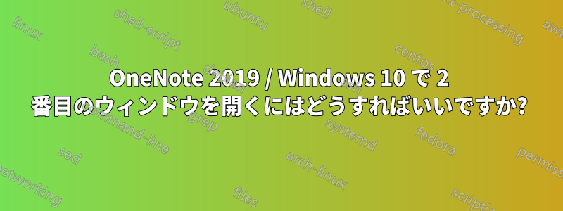 OneNote 2019 / Windows 10 で 2 番目のウィンドウを開くにはどうすればいいですか?