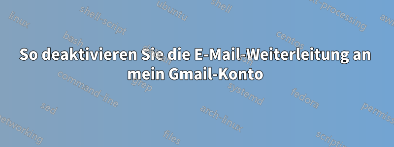 So deaktivieren Sie die E-Mail-Weiterleitung an mein Gmail-Konto