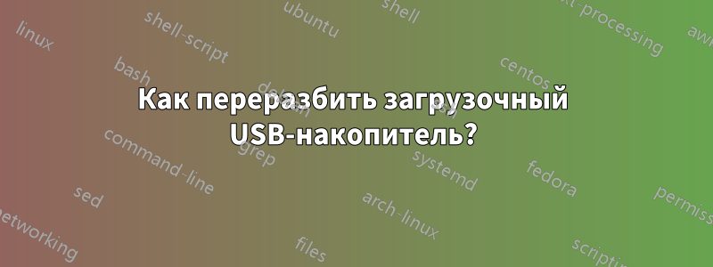 Как переразбить загрузочный USB-накопитель?