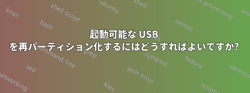 起動可能な USB を再パーティション化するにはどうすればよいですか?