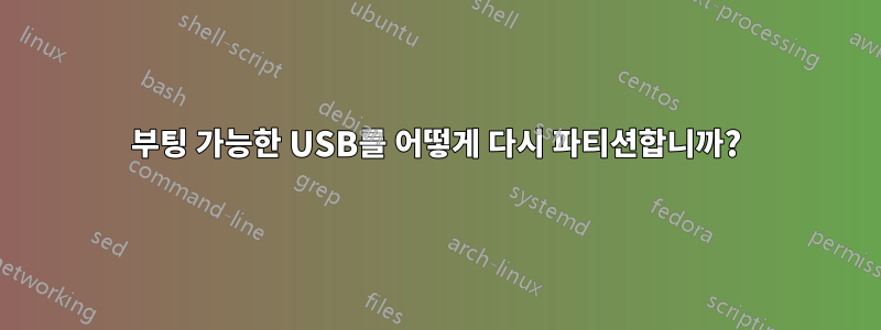 부팅 가능한 USB를 어떻게 다시 파티션합니까?