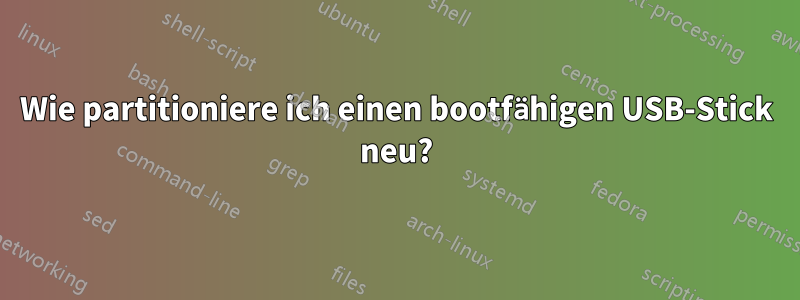 Wie partitioniere ich einen bootfähigen USB-Stick neu?