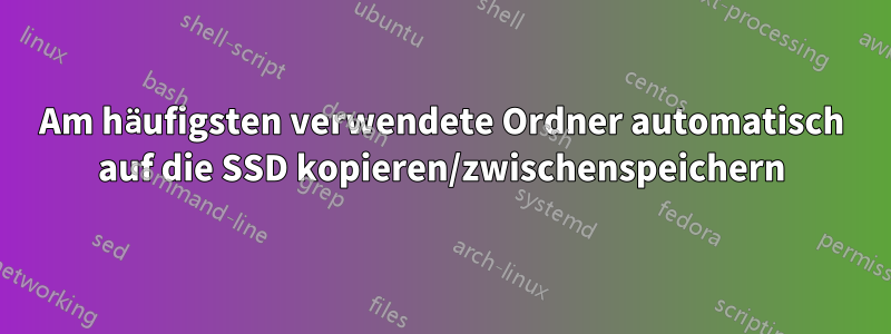 Am häufigsten verwendete Ordner automatisch auf die SSD kopieren/zwischenspeichern