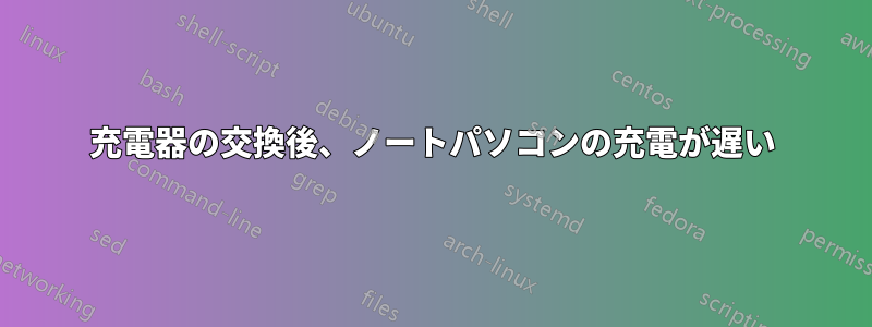 充電器の交換後、ノートパソコンの充電が遅い