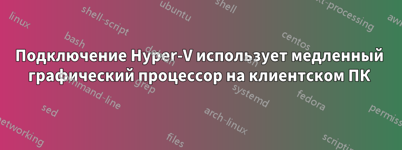 Подключение Hyper-V использует медленный графический процессор на клиентском ПК