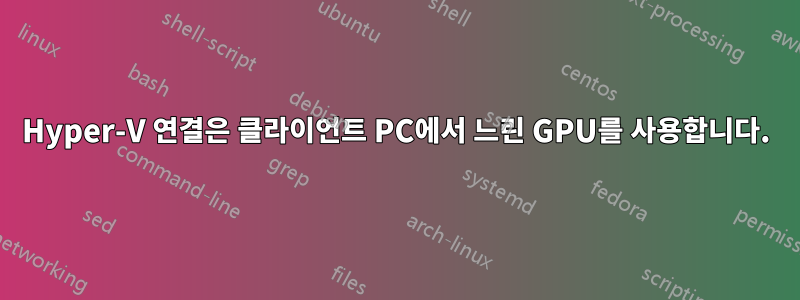 Hyper-V 연결은 클라이언트 PC에서 느린 GPU를 사용합니다.